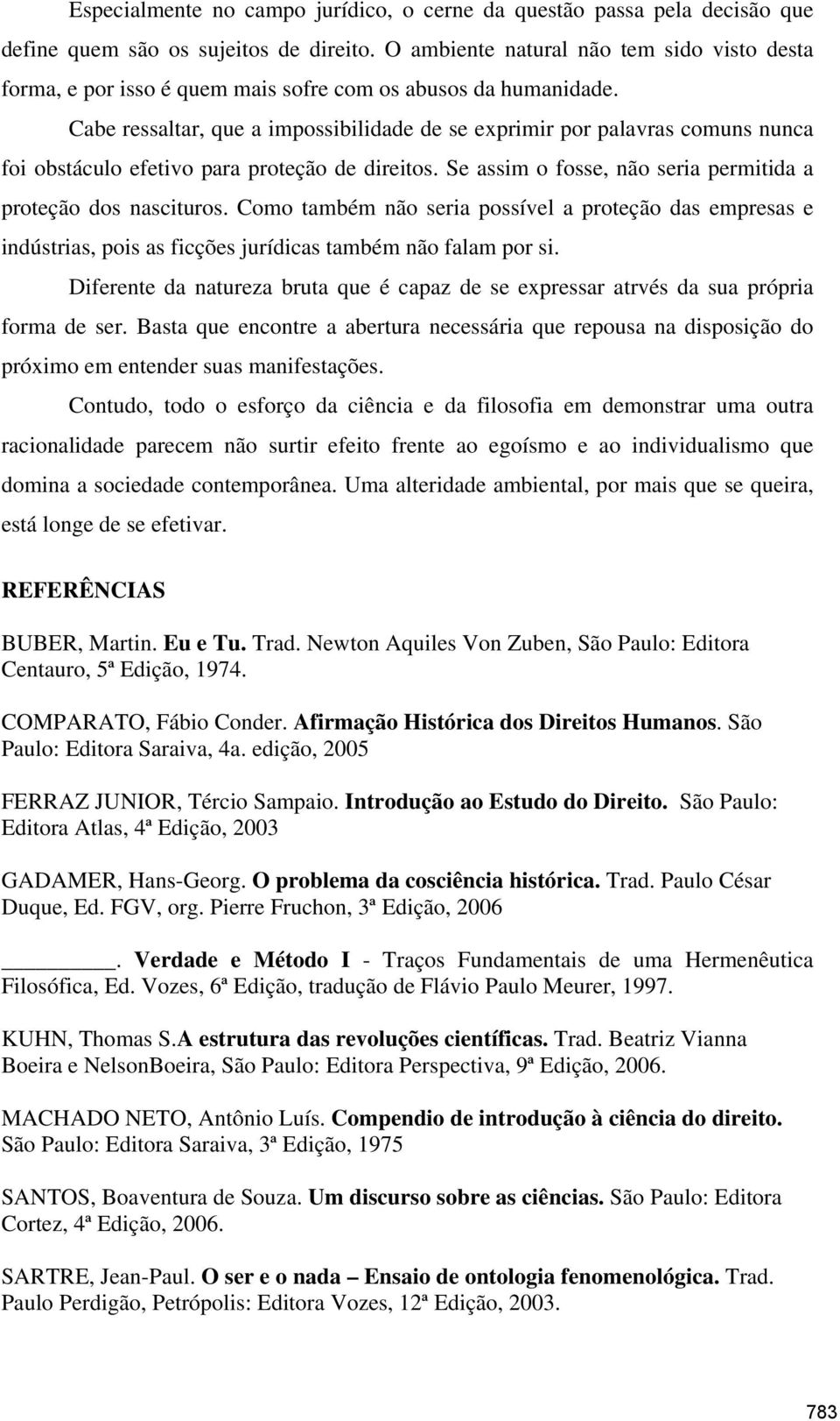 Cabe ressaltar, que a impossibilidade de se exprimir por palavras comuns nunca foi obstáculo efetivo para proteção de direitos. Se assim o fosse, não seria permitida a proteção dos nascituros.