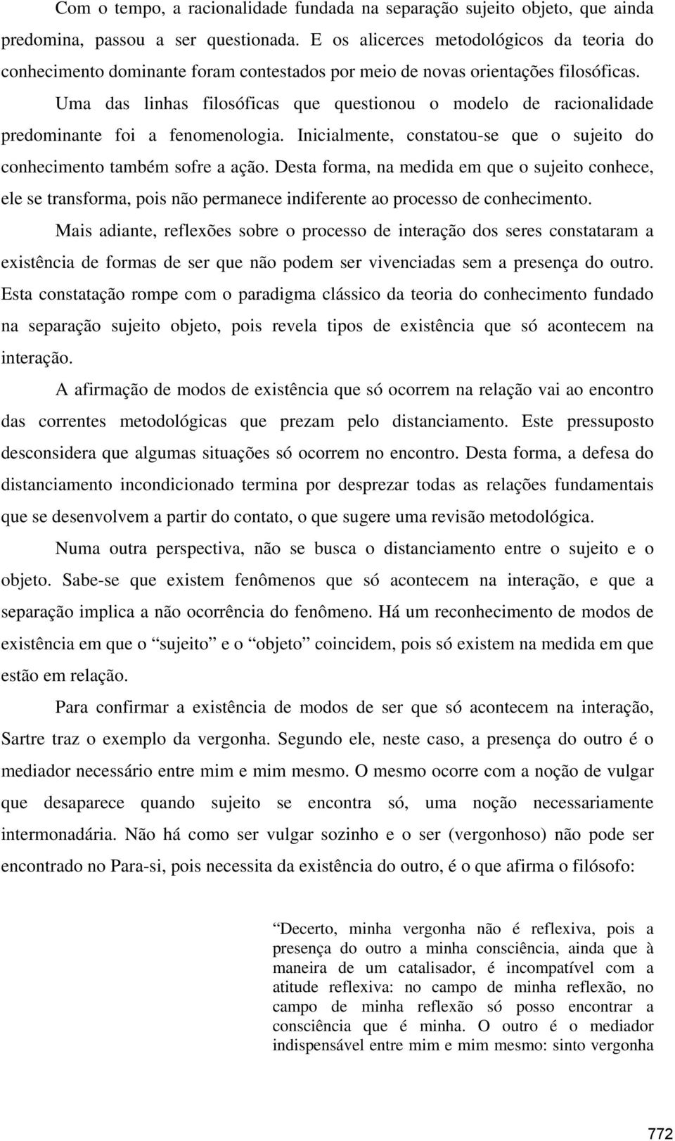 Uma das linhas filosóficas que questionou o modelo de racionalidade predominante foi a fenomenologia. Inicialmente, constatou-se que o sujeito do conhecimento também sofre a ação.