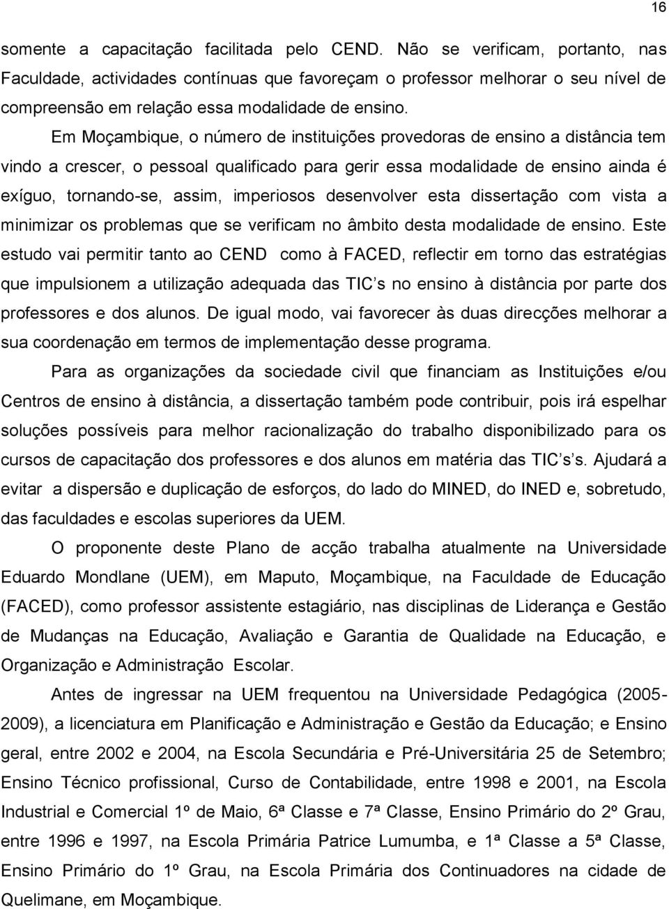 Em Moçambique, o número de instituições provedoras de ensino a distância tem vindo a crescer, o pessoal qualificado para gerir essa modalidade de ensino ainda é exíguo, tornando-se, assim, imperiosos