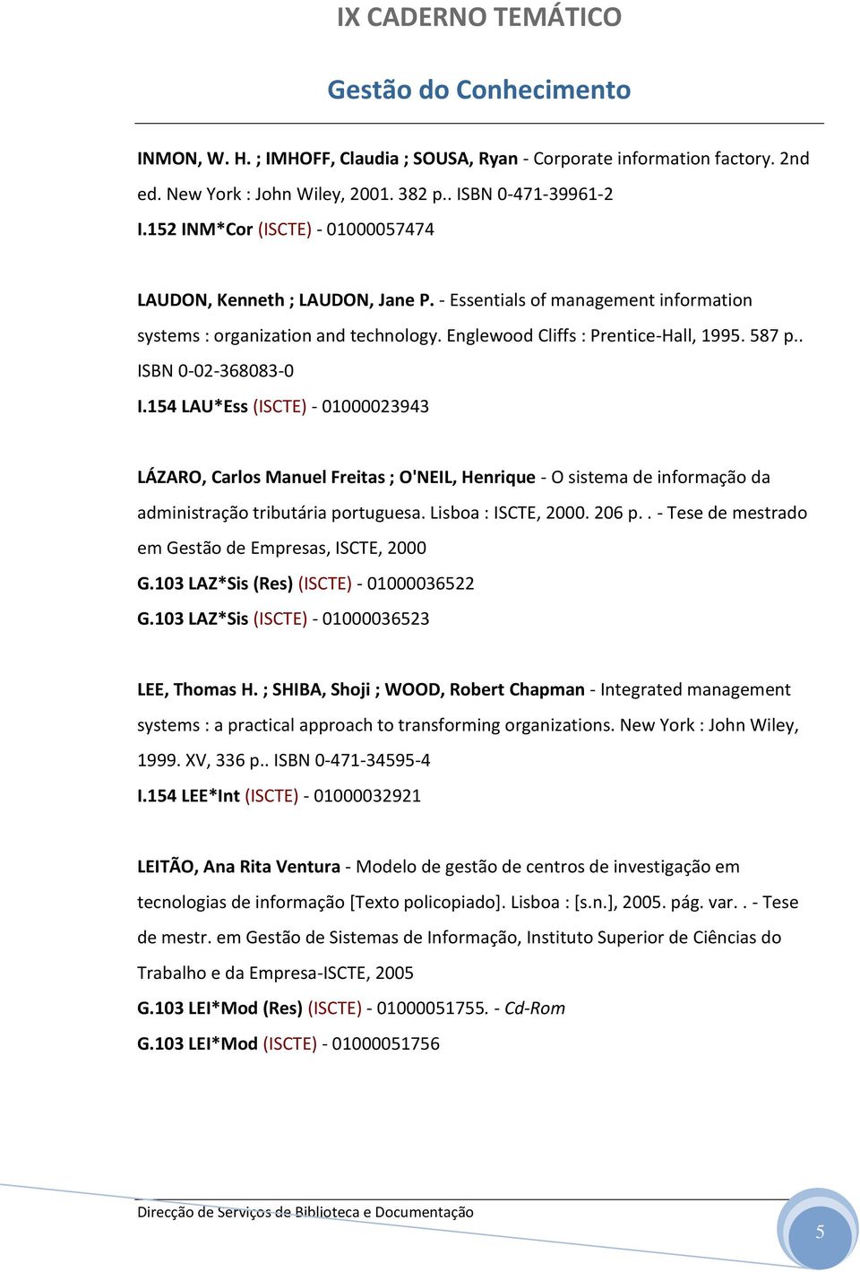 . ISBN 0-02-368083-0 I.154 LAU*Ess (ISCTE) - 01000023943 LÁZARO, Carlos Manuel Freitas ; O'NEIL, Henrique - O sistema de informação da administração tributária portuguesa. Lisboa : ISCTE, 2000. 206 p.