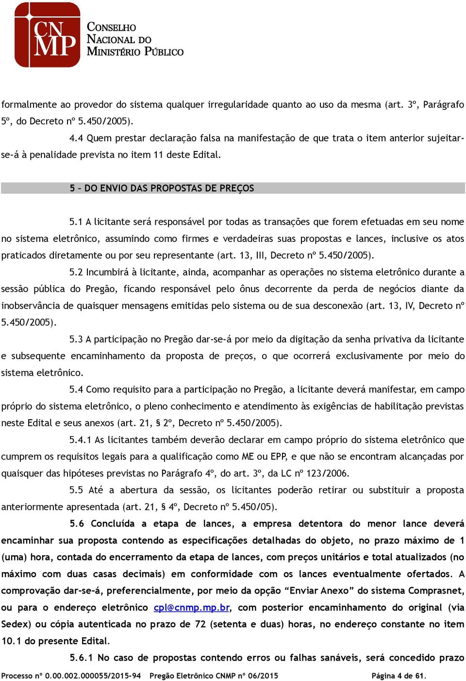 1 A licitante será responsável por todas as transações que forem efetuadas em seu nome no sistema eletrônico, assumindo como firmes e verdadeiras suas propostas e lances, inclusive os atos praticados