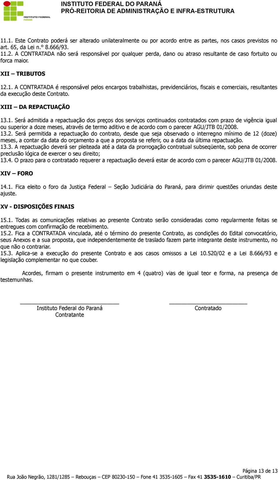 .1. A CONTRATADA é responsável pelos encargos trabalhistas, previdenciários, fiscais e comerciais, resultantes da execução deste Contrato. XIII DA REPACTUAÇÃO 13.1. Será admitida a repactuação dos