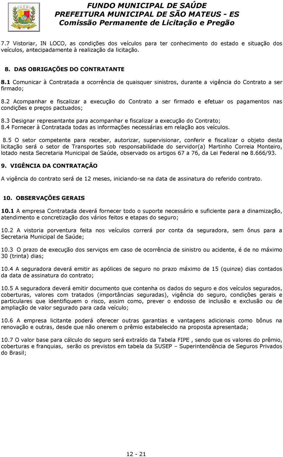 2 Acompanhar e fiscalizar a execução do Contrato a ser firmado e efetuar os pagamentos nas condições e preços pactuados; 8.