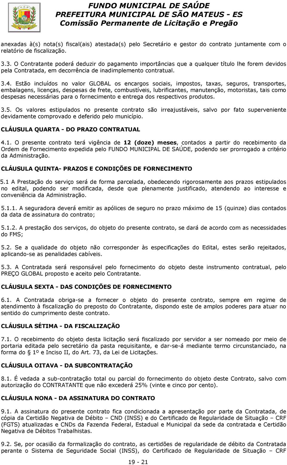 Estão incluídos no valor GLOBAL os encargos sociais, impostos, taxas, seguros, transportes, embalagens, licenças, despesas de frete, combustíveis, lubrificantes, manutenção, motoristas, tais como