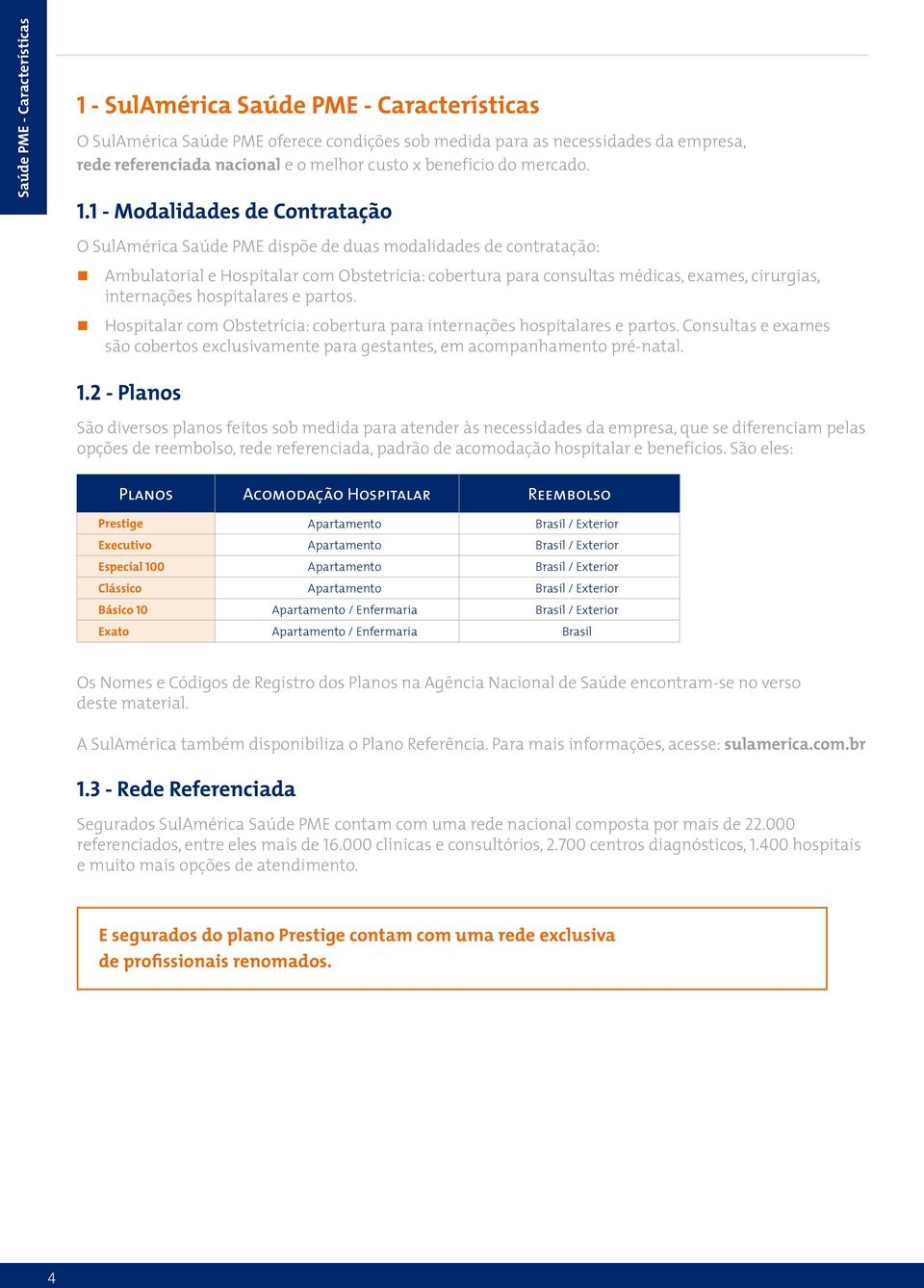 1 - Modalidades de Contratação O SulAmérica Saúde PME dispõe de duas modalidades de contratação: Ambulatorial e Hospitalar com Obstetrícia: cobertura para consultas médicas, exames, cirurgias,