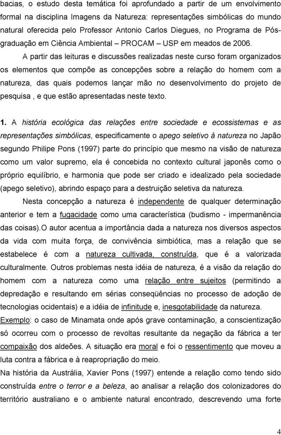 A partir das leituras e discussões realizadas neste curso foram organizados os elementos que compõe as concepções sobre a relação do homem com a natureza, das quais podemos lançar mão no