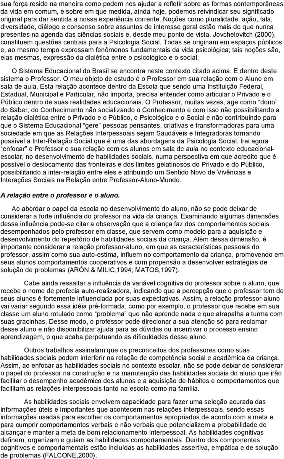 Noções como pluralidade, ação, fala, diversidade, diálogo e consenso sobre assuntos de interesse geral estão mais do que nunca presentes na agenda das ciências sociais e, desde meu ponto de vista,