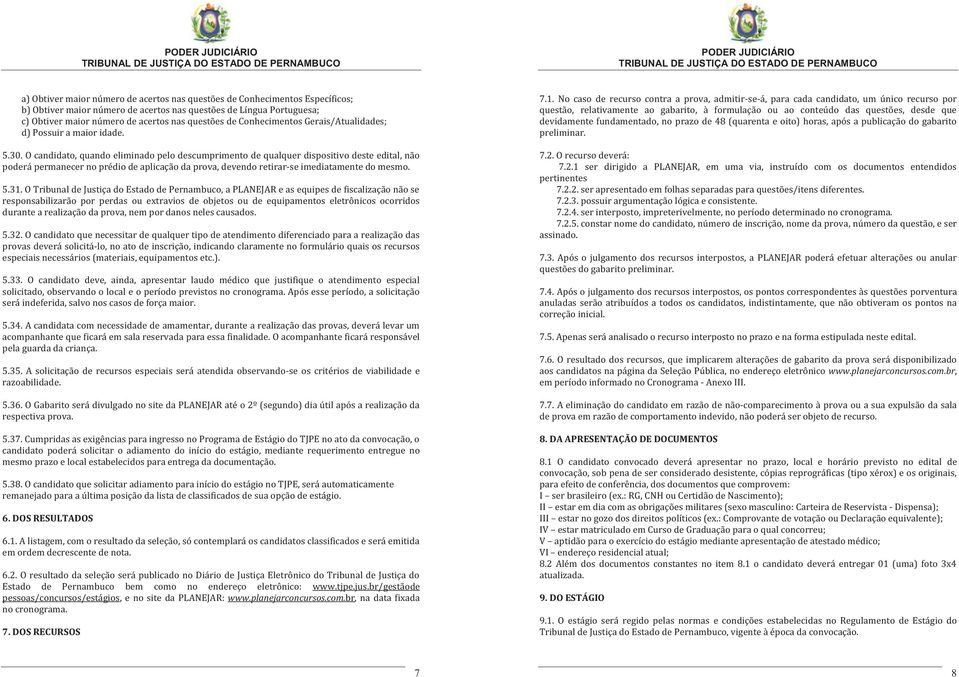 O candidato, quando eliminado pelo descumprimento de qualquer dispositivo deste edital, não poderá permanecer no prédio de aplicação da prova, devendo retirar-se imediatamente do mesmo. 5.31.