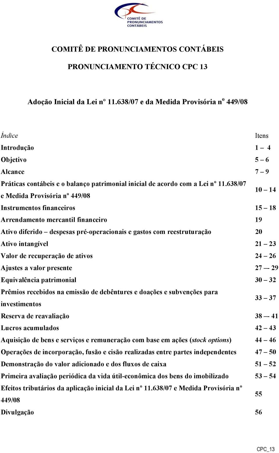 638/07 e Medida Provisória nº 449/08 10 14 Instrumentos financeiros 15 18 Arrendamento mercantil financeiro 19 Ativo diferido despesas pré-operacionais e gastos com reestruturação 20 Ativo intangível