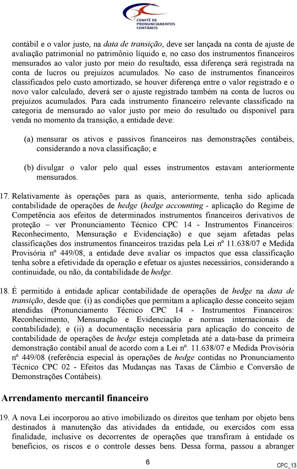 No caso de instrumentos financeiros classificados pelo custo amortizado, se houver diferença entre o valor registrado e o novo valor calculado, deverá ser o ajuste registrado também na conta de