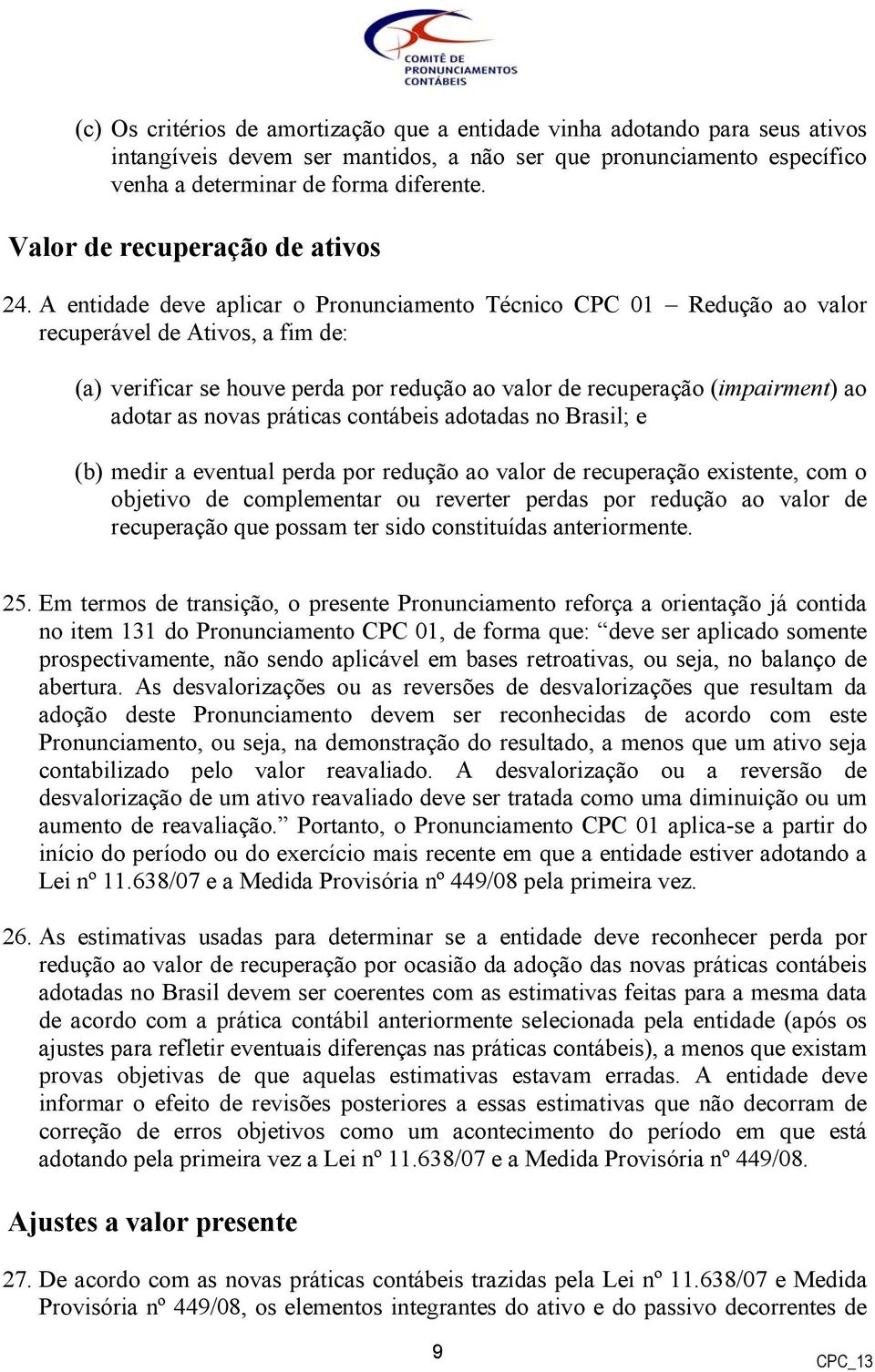 A entidade deve aplicar o Pronunciamento Técnico CPC 01 Redução ao valor recuperável de Ativos, a fim de: (a) verificar se houve perda por redução ao valor de recuperação (impairment) ao adotar as