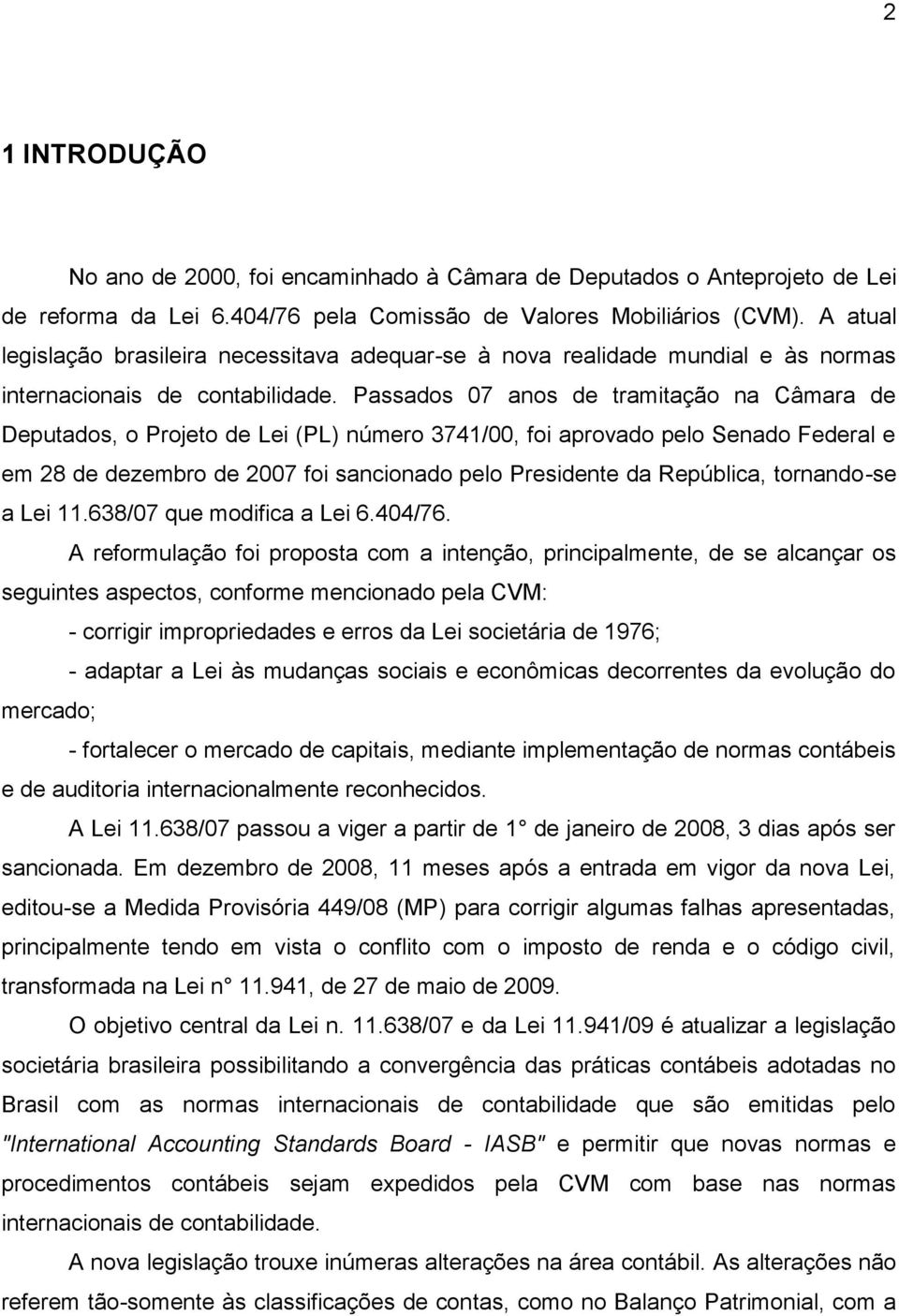 Passados 07 anos de tramitação na Câmara de Deputados, o Projeto de Lei (PL) número 3741/00, foi aprovado pelo Senado Federal e em 28 de dezembro de 2007 foi sancionado pelo Presidente da República,