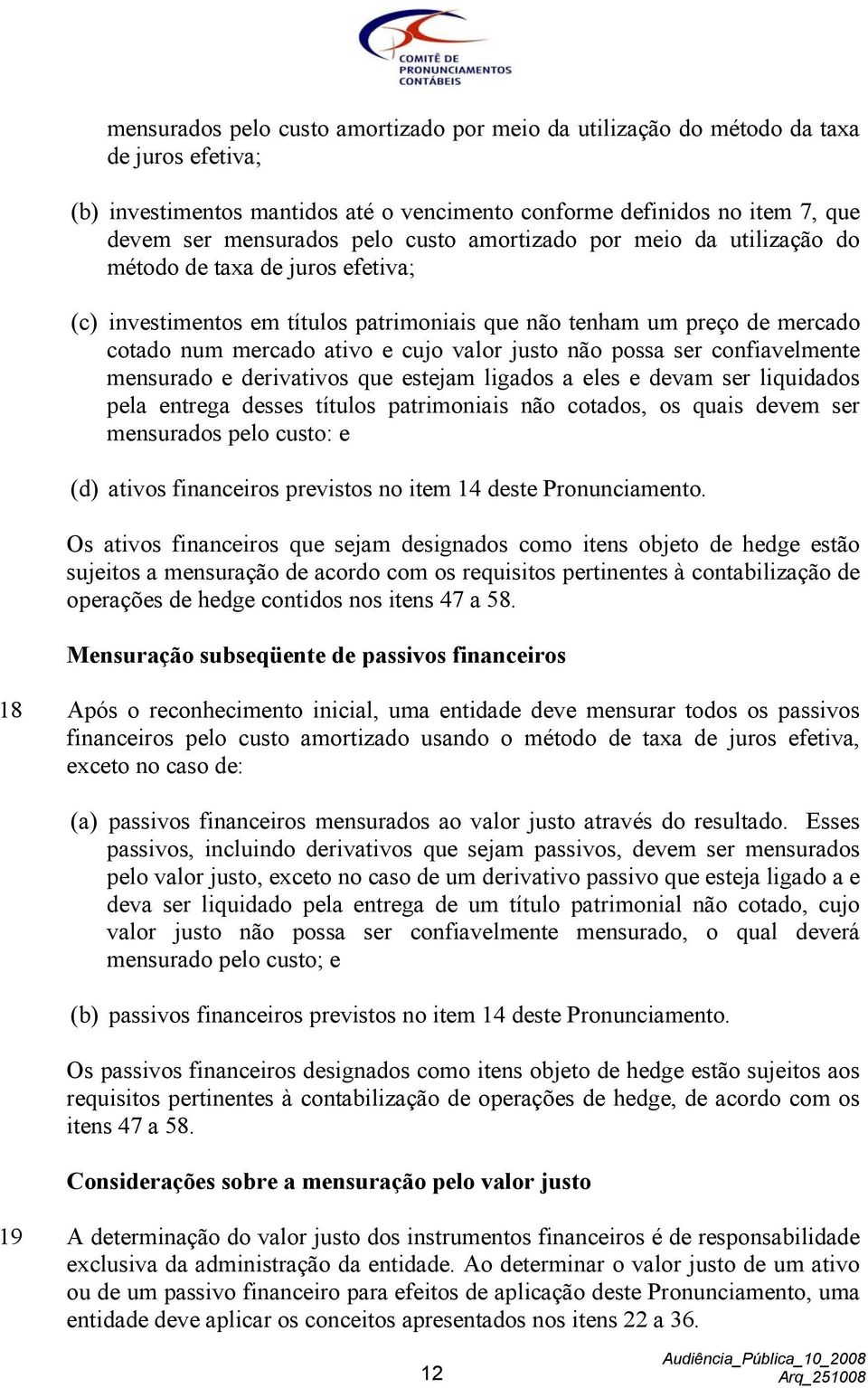 não possa ser confiavelmente mensurado e derivativos que estejam ligados a eles e devam ser liquidados pela entrega desses títulos patrimoniais não cotados, os quais devem ser mensurados pelo custo: