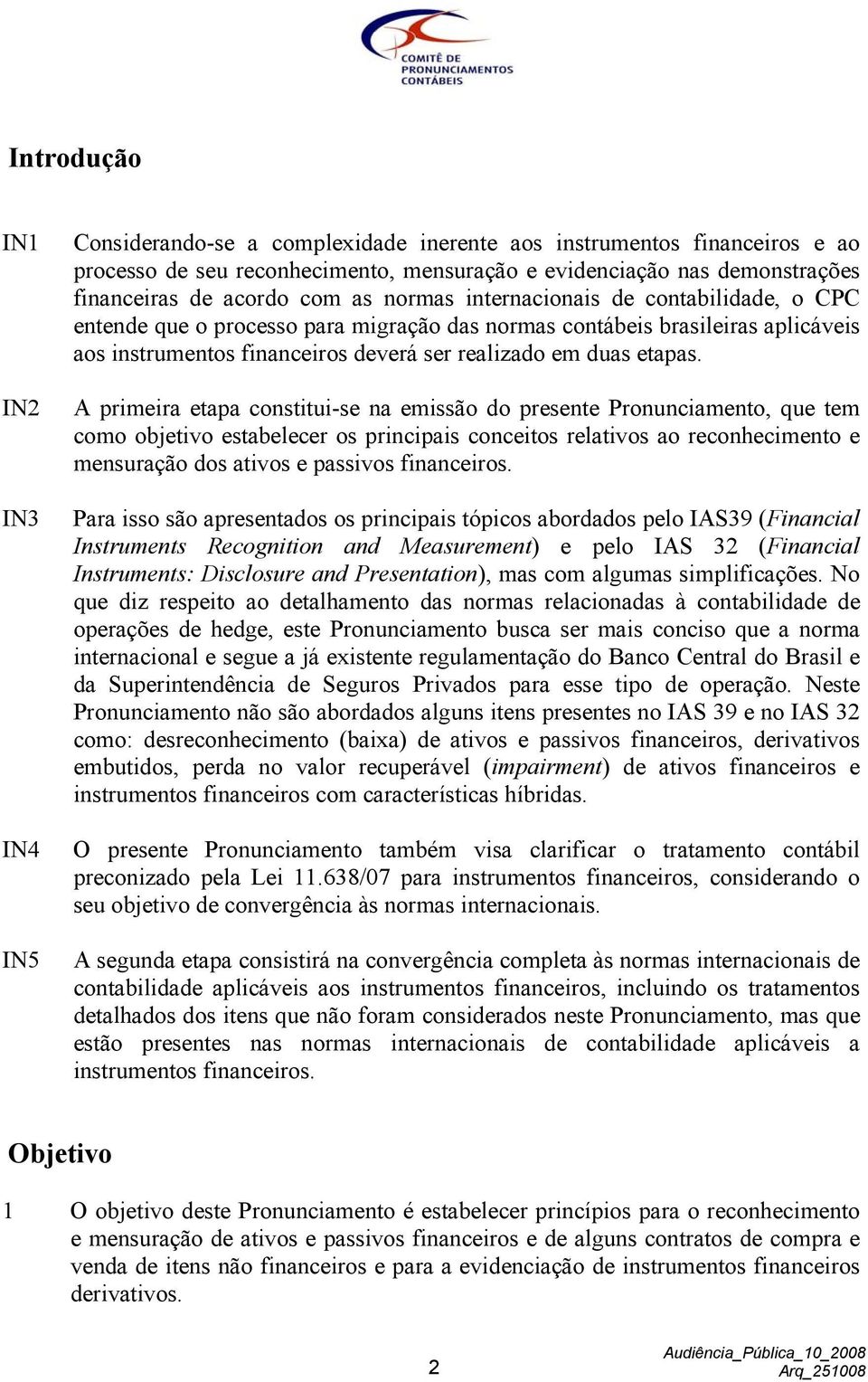 A primeira etapa constitui-se na emissão do presente Pronunciamento, que tem como objetivo estabelecer os principais conceitos relativos ao reconhecimento e mensuração dos ativos e passivos