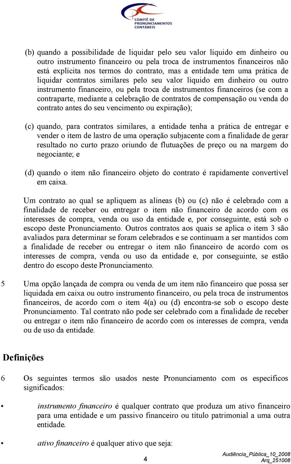 a celebração de contratos de compensação ou venda do contrato antes do seu vencimento ou expiração); (c) quando, para contratos similares, a entidade tenha a prática de entregar e vender o item de