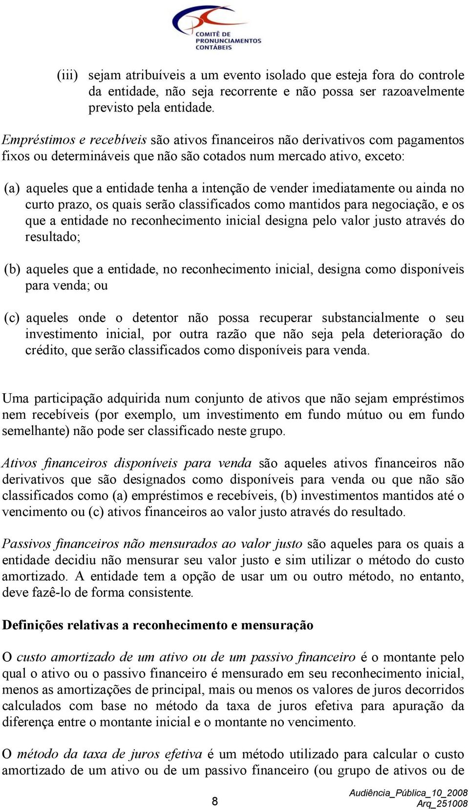 vender imediatamente ou ainda no curto prazo, os quais serão classificados como mantidos para negociação, e os que a entidade no reconhecimento inicial designa pelo valor justo através do resultado;