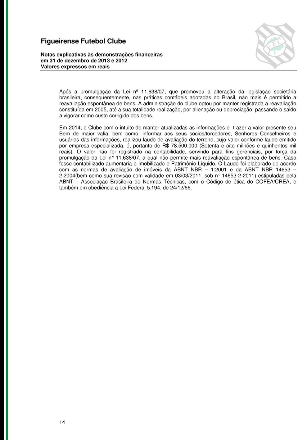 A administração do clube optou por manter registrada a reavaliação constituída em 2005, até a sua totalidade realização, por alienação ou depreciação, passando o saldo a vigorar como custo corrigido