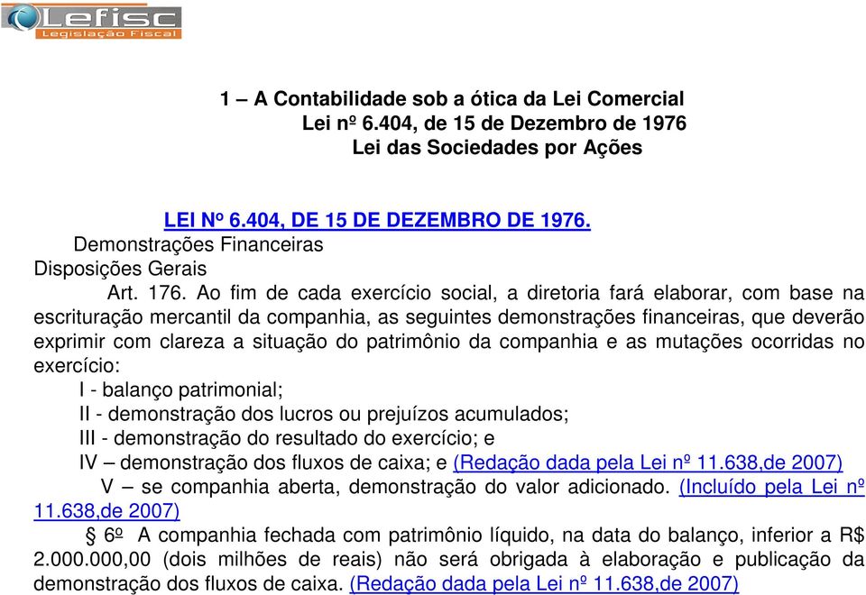 Ao fim de cada exercício social, a diretoria fará elaborar, com base na escrituração mercantil da companhia, as seguintes demonstrações financeiras, que deverão exprimir com clareza a situação do