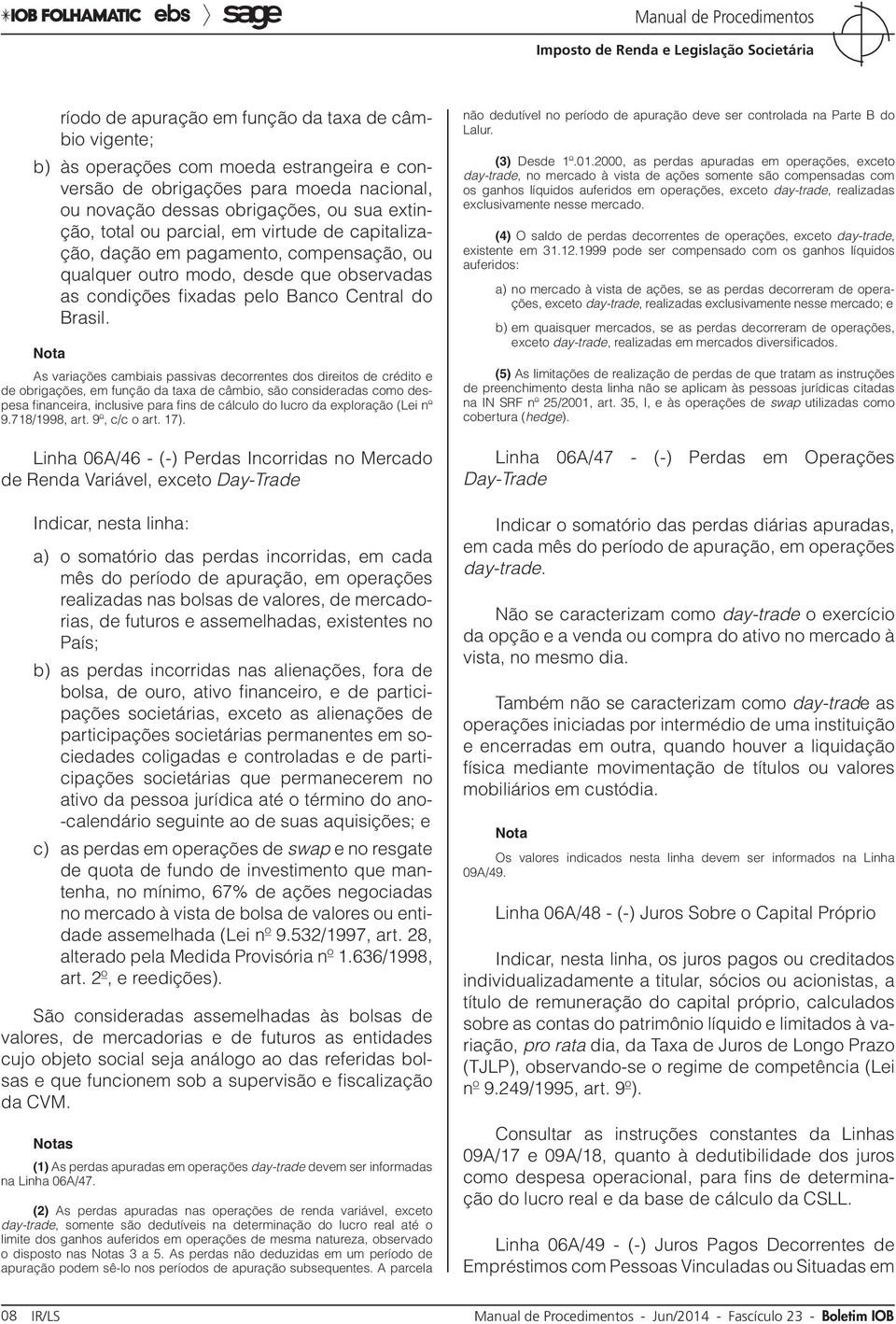 As variações cambiais passivas decorrentes dos direitos de crédito e de obrigações, em função da taxa de câmbio, são consideradas como despesa financeira, inclusive para fins de cálculo do lucro da