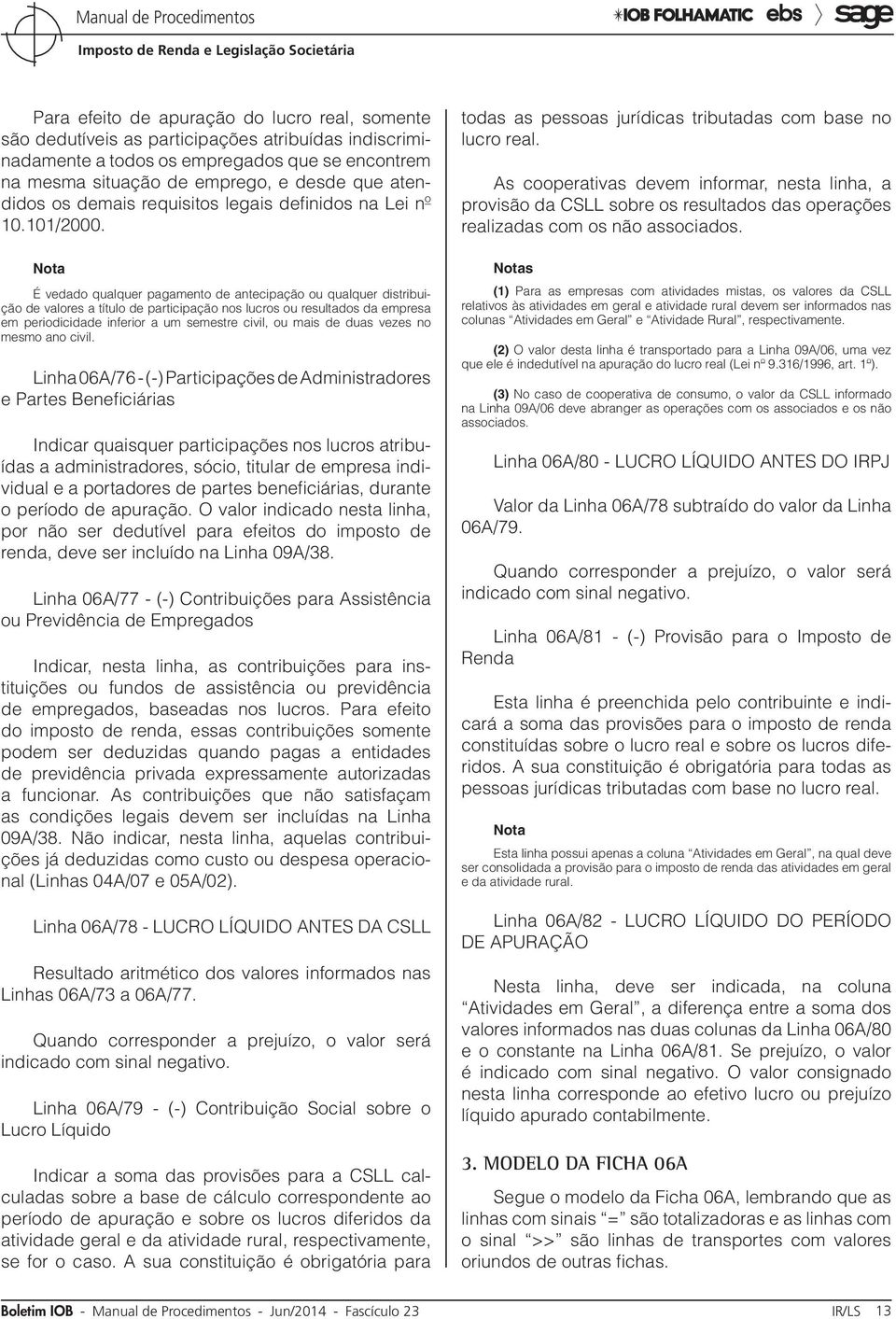 É vedado qualquer pagamento de antecipação ou qualquer distribuição de valores a título de participação nos lucros ou resultados da empresa em periodicidade inferior a um semestre civil, ou mais de