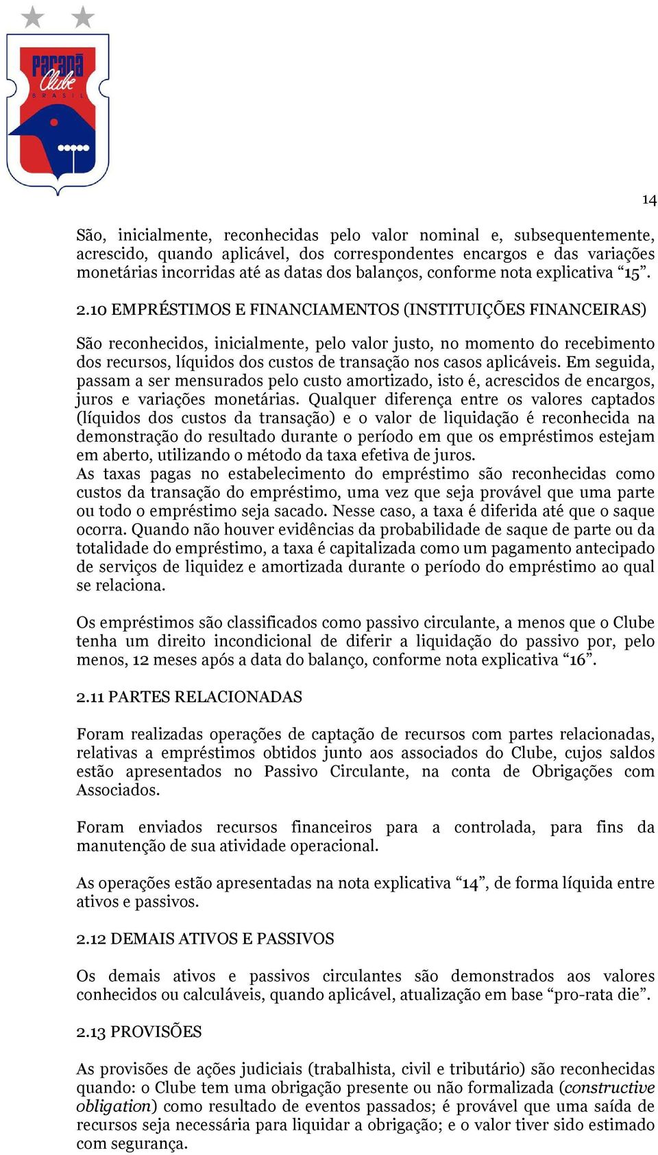 10 EMPRÉSTIMOS E FINANCIAMENTOS (INSTITUIÇÕES FINANCEIRAS) São reconhecidos, inicialmente, pelo valor justo, no momento do recebimento dos recursos, líquidos dos custos de transação nos casos