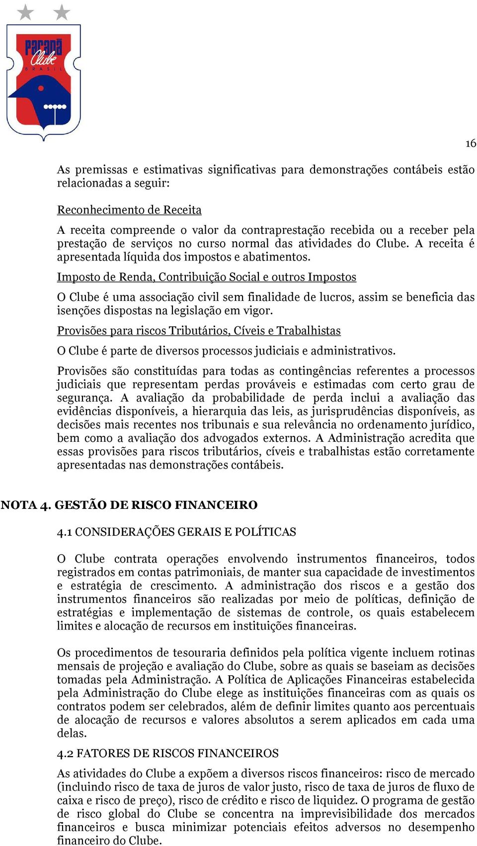 Imposto de Renda, Contribuição Social e outros Impostos O Clube é uma associação civil sem finalidade de lucros, assim se beneficia das isenções dispostas na legislação em vigor.