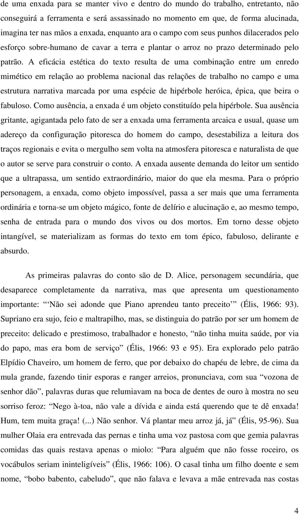 A eficácia estética do texto resulta de uma combinação entre um enredo mimético em relação ao problema nacional das relações de trabalho no campo e uma estrutura narrativa marcada por uma espécie de