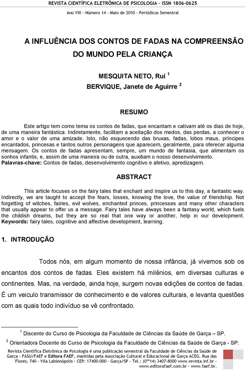 Isto, não esquecendo das bruxas, fadas, lobos maus, príncipes encantados, princesas e tantos outros personagens que aparecem, geralmente, para oferecer alguma mensagem.