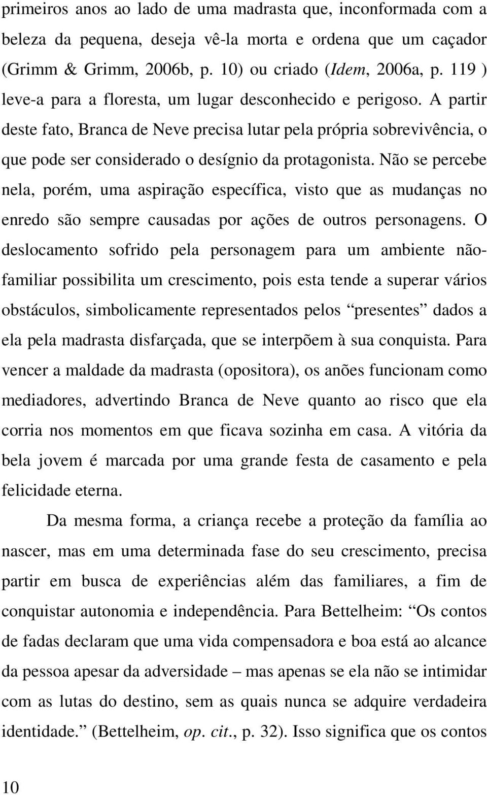 Não se percebe nela, porém, uma aspiração específica, visto que as mudanças no enredo são sempre causadas por ações de outros personagens.