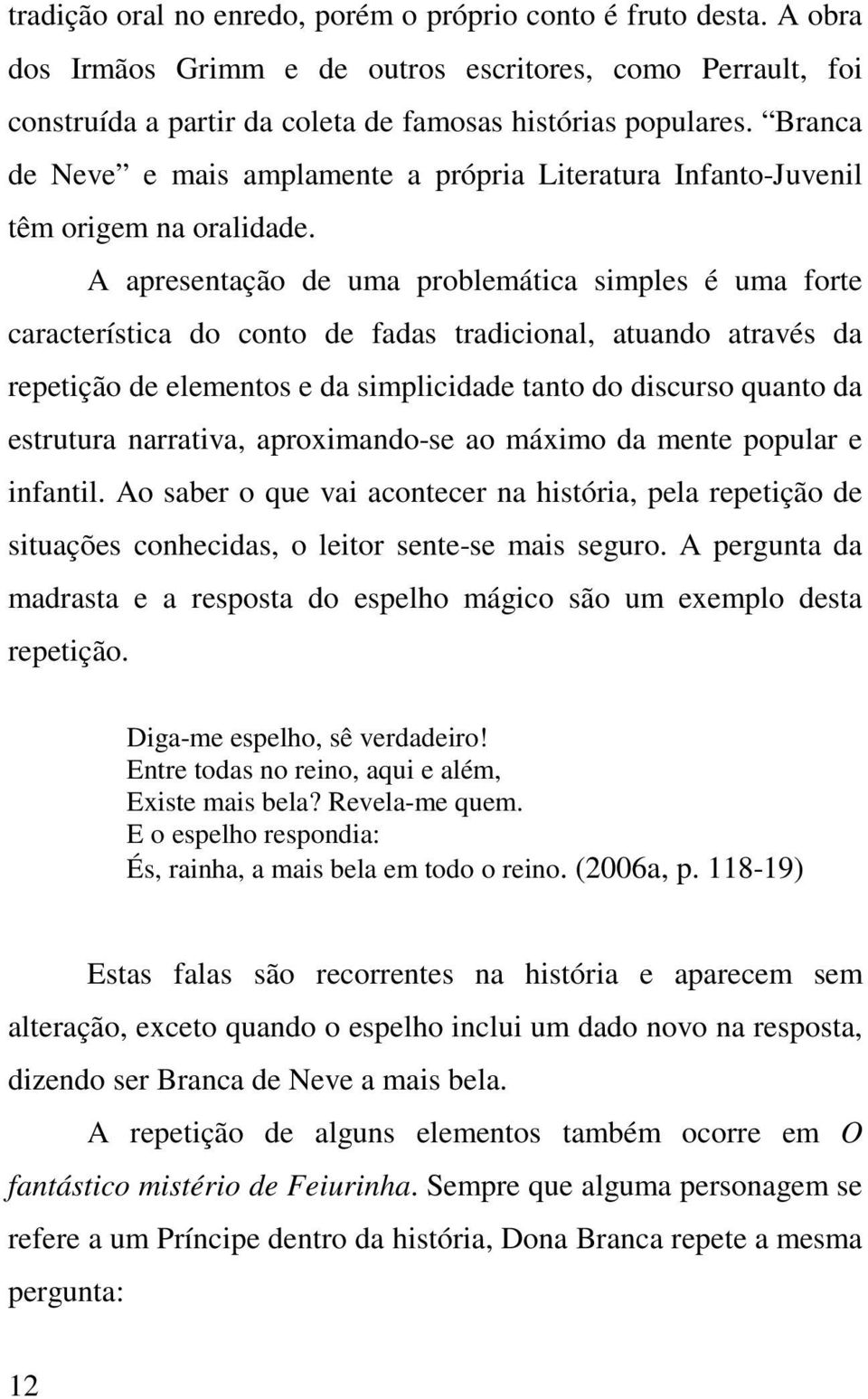 A apresentação de uma problemática simples é uma forte característica do conto de fadas tradicional, atuando através da repetição de elementos e da simplicidade tanto do discurso quanto da estrutura