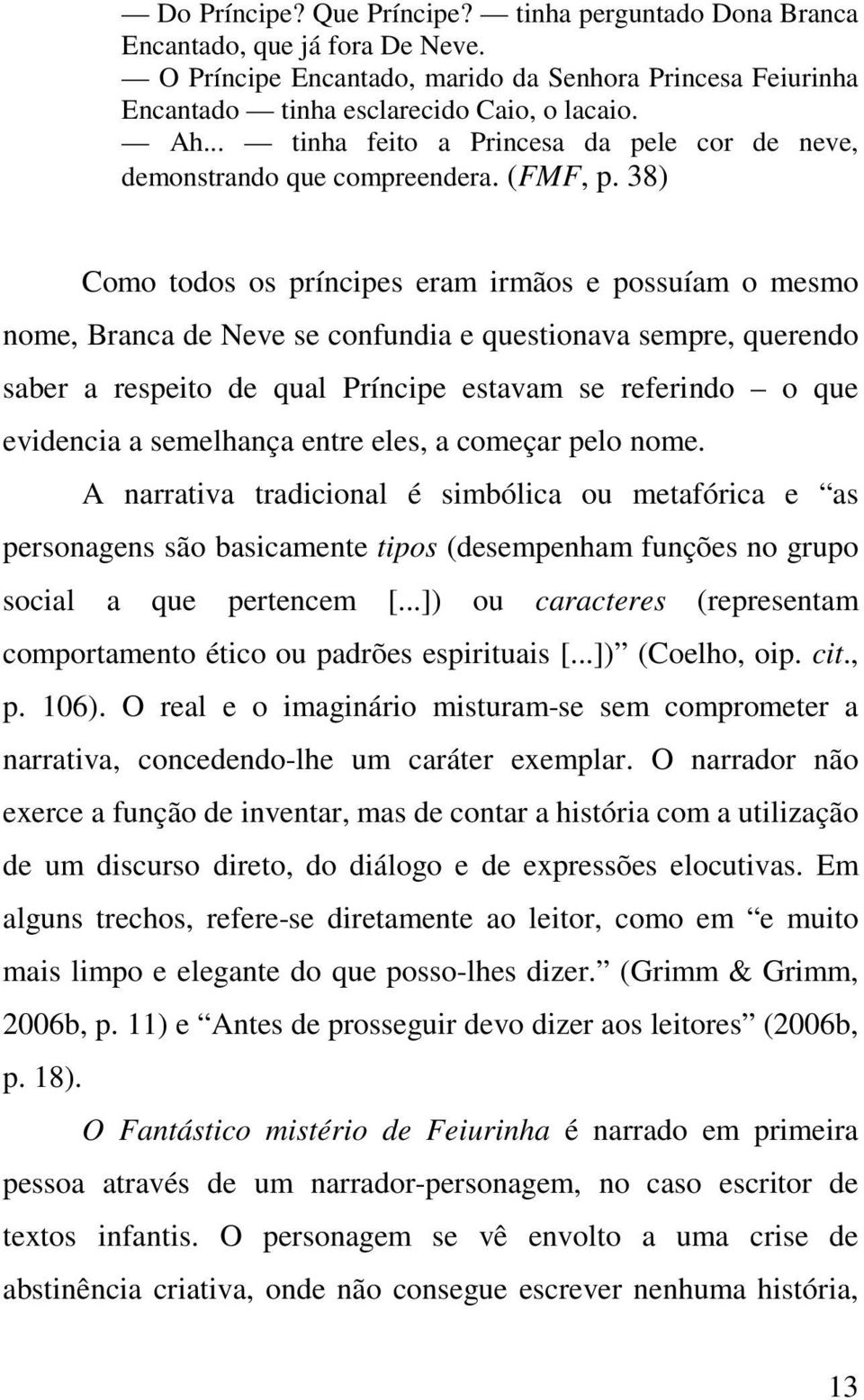 38) Como todos os príncipes eram irmãos e possuíam o mesmo nome, Branca de Neve se confundia e questionava sempre, querendo saber a respeito de qual Príncipe estavam se referindo o que evidencia a