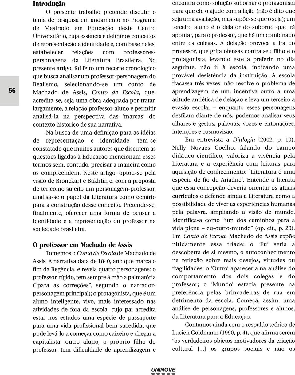 No presente artigo, foi feito um recorte cronológico que busca analisar um professor-personagem do Realismo, selecionando-se um conto de Machado de Assis, Conto de Escola, que, acredita-se, seja uma