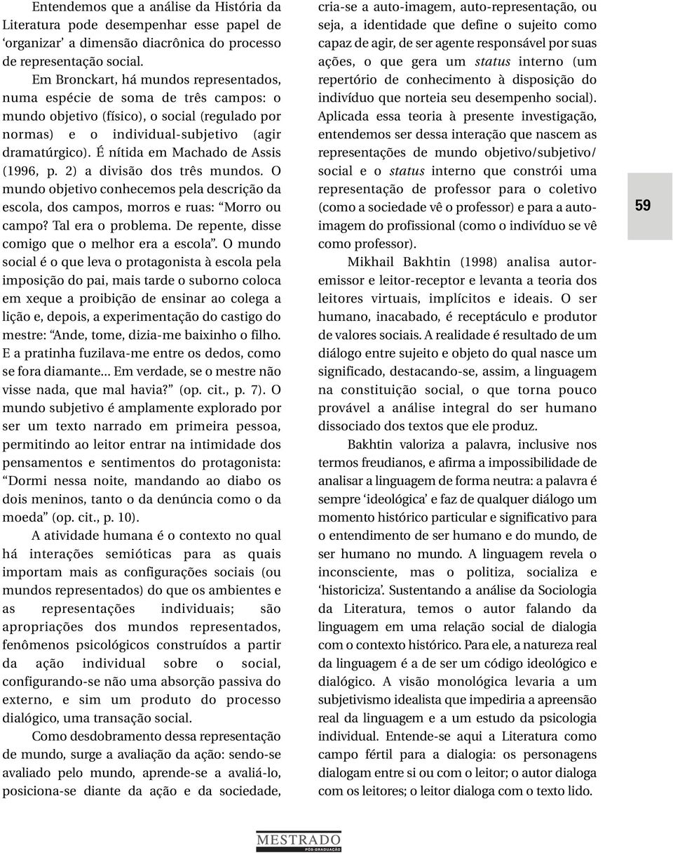 É nítida em Machado de Assis (1996, p. 2) a divisão dos três mundos. O mundo objetivo conhecemos pela descrição da escola, dos campos, morros e ruas: Morro ou campo? Tal era o problema.