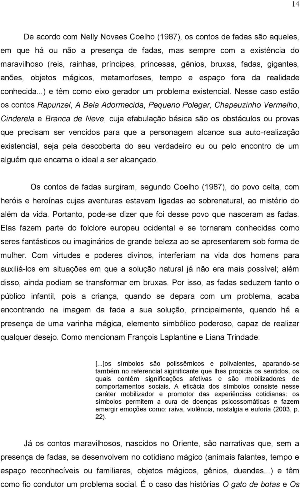 Nesse caso estão os contos Rapunzel, A Bela Adormecida, Pequeno Polegar, Chapeuzinho Vermelho, Cinderela e Branca de Neve, cuja efabulação básica são os obstáculos ou provas que precisam ser vencidos