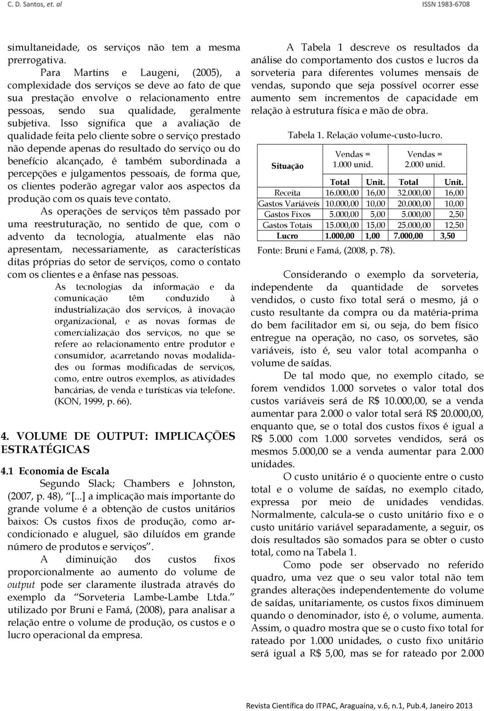 Isso significa que a avaliação de qualidade feita pelo cliente sobre o serviço prestado não depende apenas do resultado do serviço ou do benefício alcançado, é também subordinada a percepções e