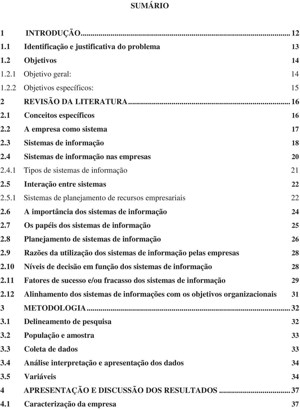 5 Interação entre sistemas 22 2.5.1 Sistemas de planejamento de recursos empresariais 22 2.6 A importância dos sistemas de informação 24 2.7 Os papéis dos sistemas de informação 25 2.