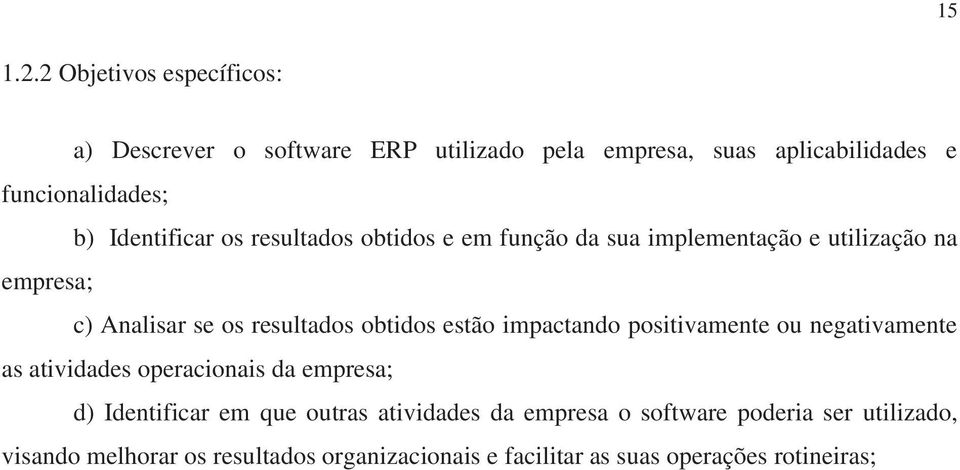 Identificar os resultados obtidos e em função da sua implementação e utilização na empresa; c) Analisar se os resultados obtidos