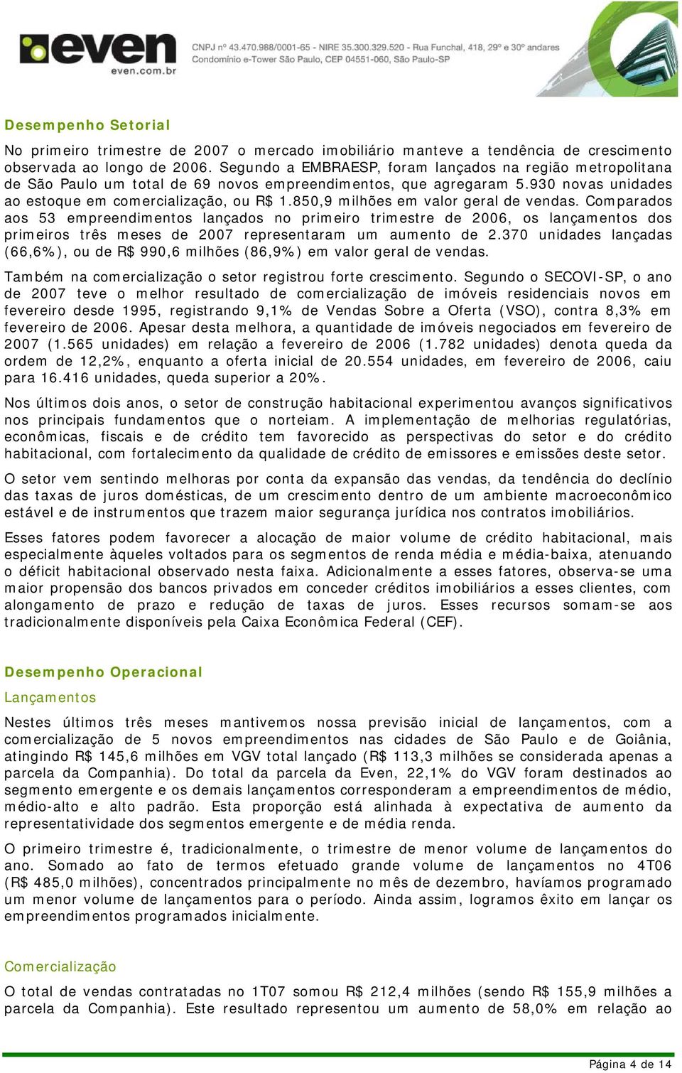 850,9 milhões em valor geral de vendas. Comparados aos 53 empreendimentos lançados no primeiro trimestre de 2006, os lançamentos dos primeiros três meses de 2007 representaram um aumento de 2.