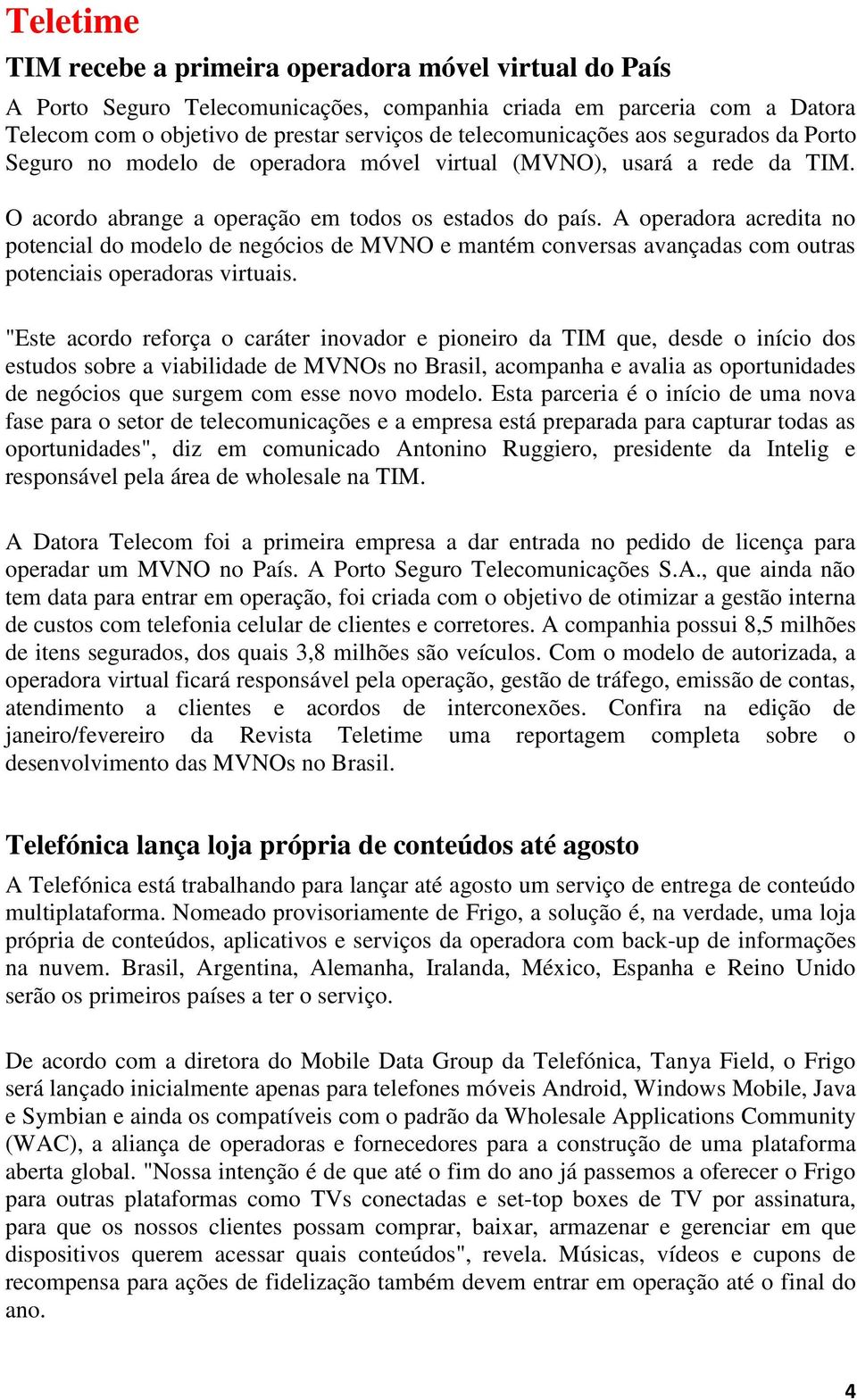 A operadora acredita no potencial do modelo de negócios de MVNO e mantém conversas avançadas com outras potenciais operadoras virtuais.