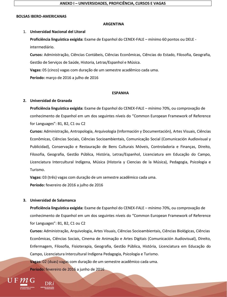 Cursos: Administração, Ciências Contábeis, Ciências Econômicas, Ciências do Estado, Filosofia, Geografia, Gestão de Serviços de Saúde, Historia, Letras/Espanhol e Música.