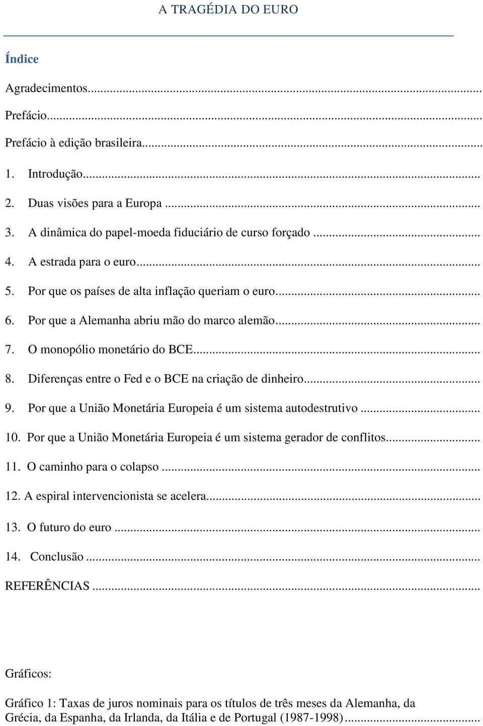 Diferenças entre o Fed e o BCE na criação de dinheiro... 9. Por que a União Monetária Europeia é um sistema autodestrutivo... 10. Por que a União Monetária Europeia é um sistema gerador de conflitos.