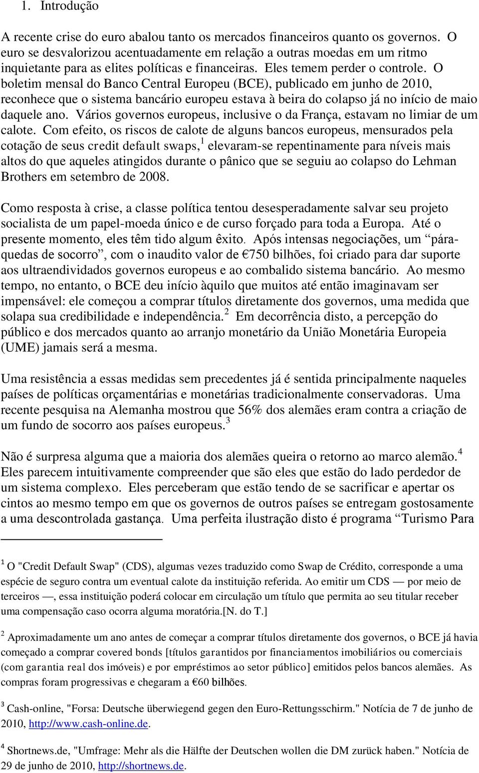 O boletim mensal do Banco Central Europeu (BCE), publicado em junho de 2010, reconhece que o sistema bancário europeu estava à beira do colapso já no início de maio daquele ano.