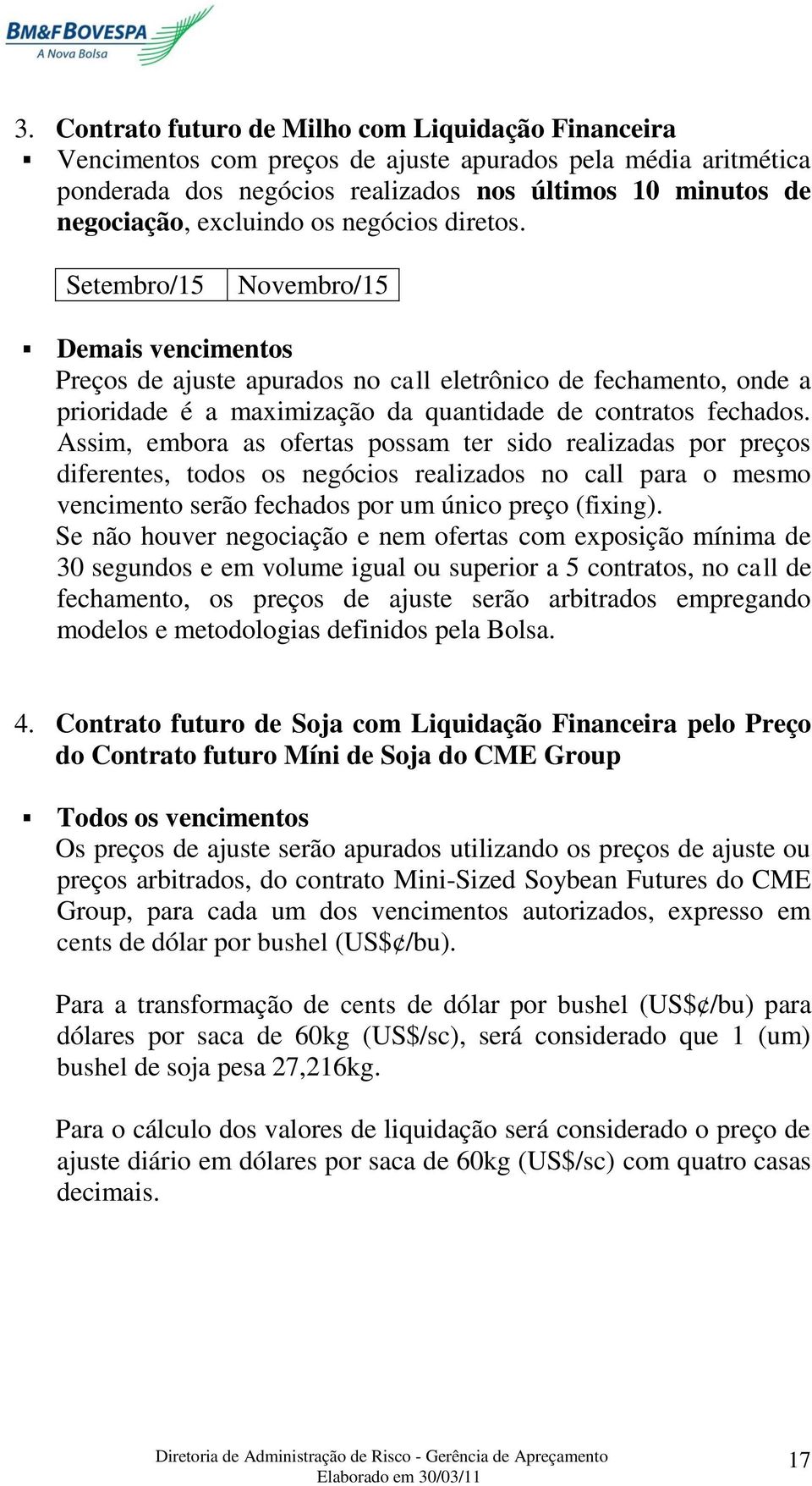 Assim, embora as ofertas possam ter sido realizadas por preços diferentes, todos os negócios realizados no call para o mesmo vencimento serão fechados por um único preço (fixing).