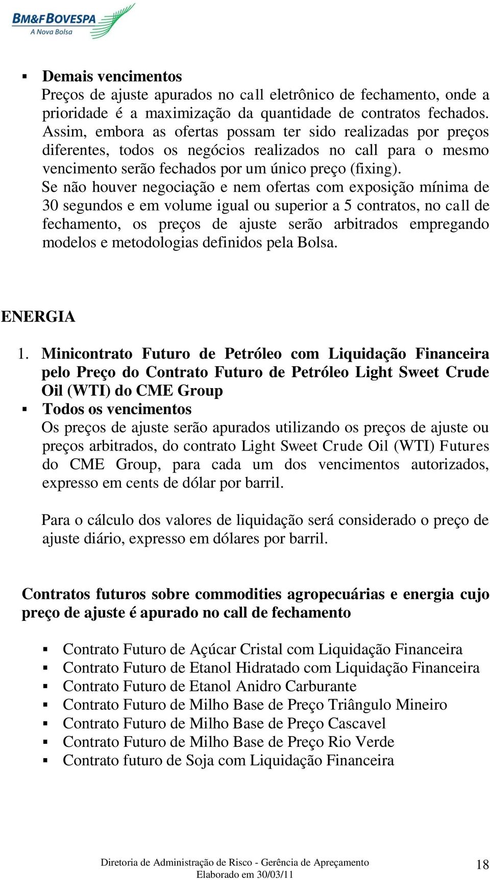 Se não houver negociação e nem ofertas com exposição mínima de 30 segundos e em volume igual ou superior a 5 contratos, no call de fechamento, os preços de ajuste serão arbitrados empregando modelos