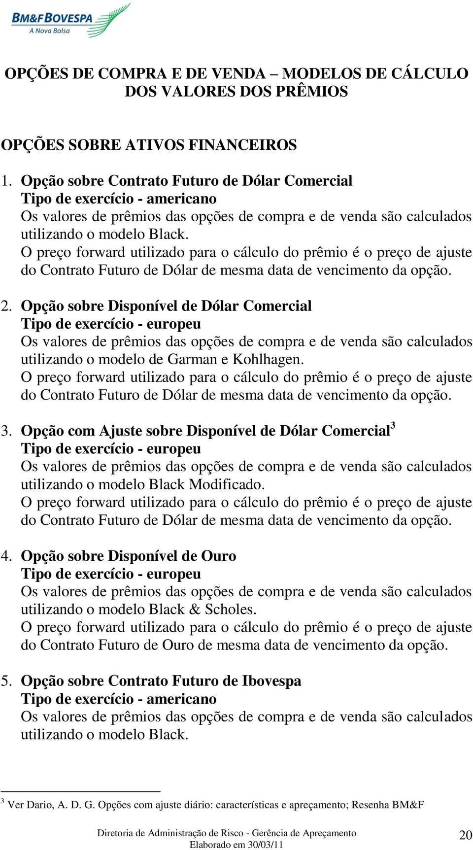 O preço forward utilizado para o cálculo do prêmio é o preço de ajuste do Contrato Futuro de Dólar de mesma data de vencimento da opção. 2.