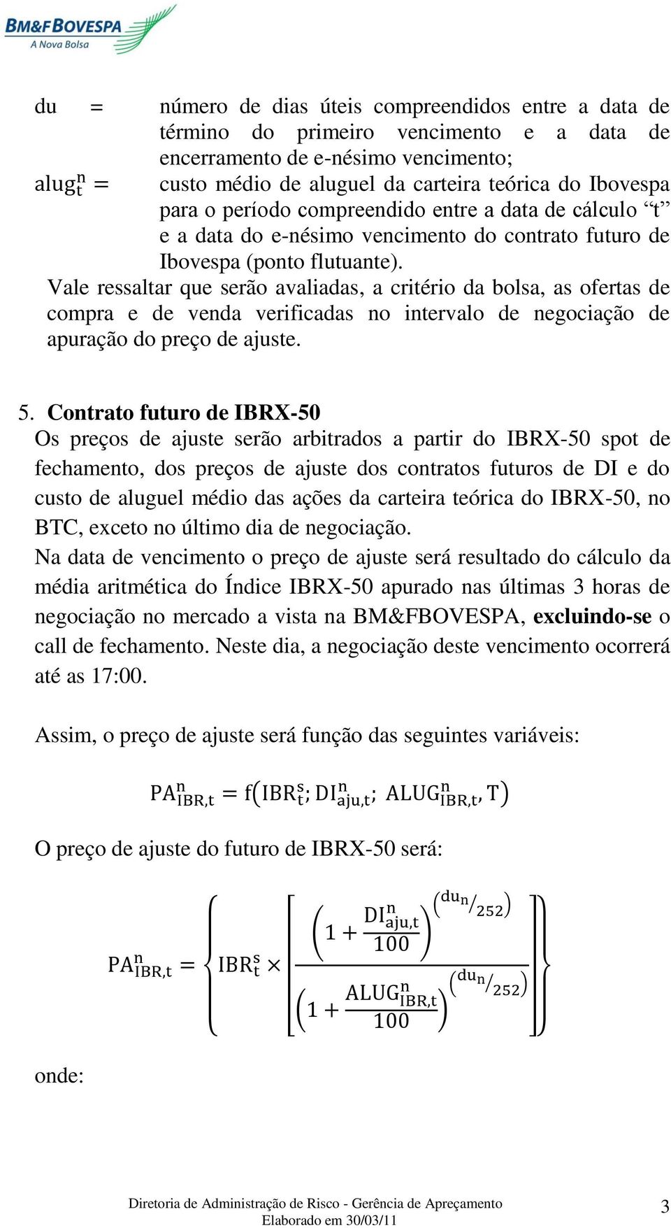 Vale ressaltar que serão avaliadas, a critério da bolsa, as ofertas de compra e de venda verificadas no intervalo de negociação de apuração do preço de ajuste. 5.