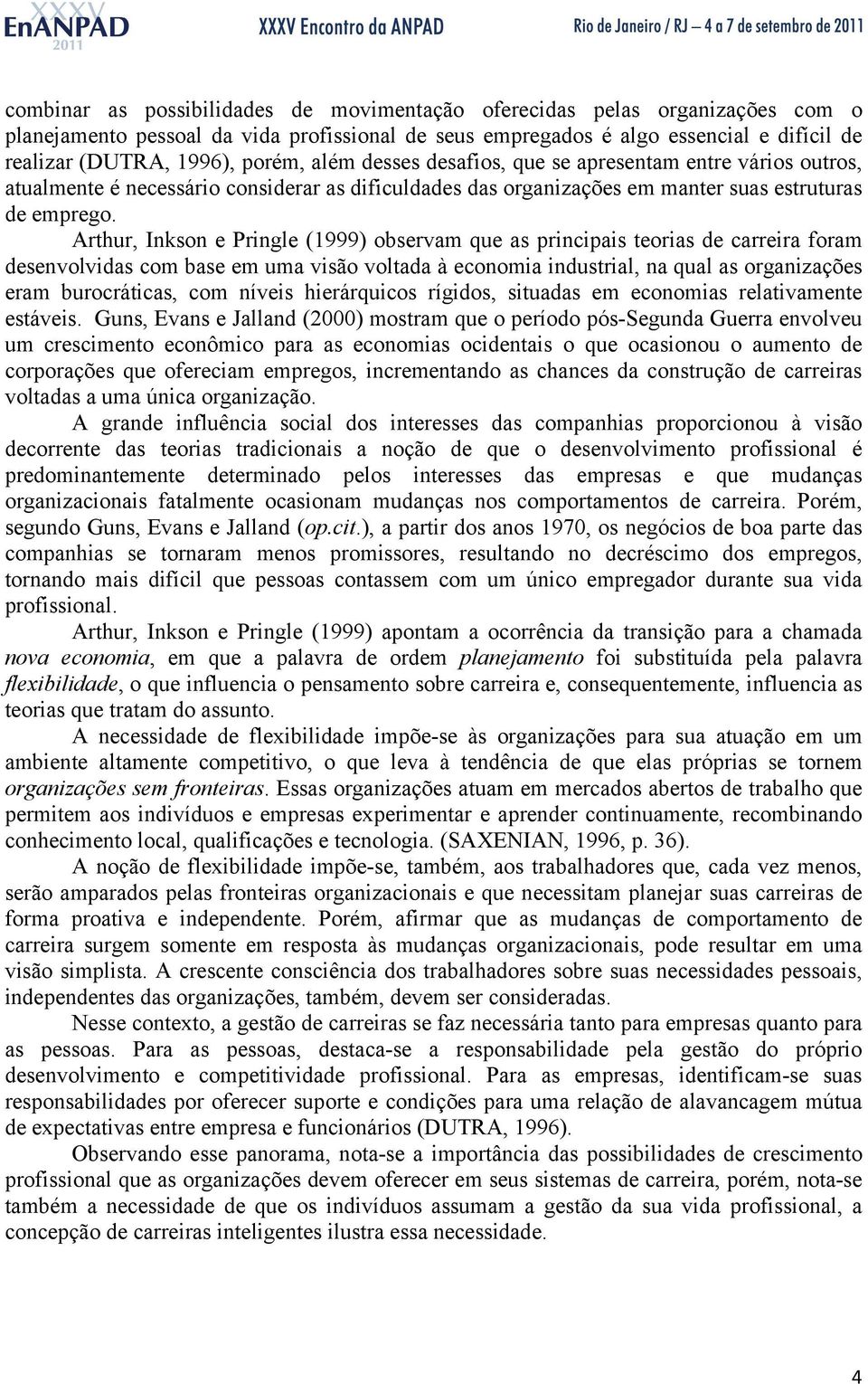 Arthur, Inkson e Pringle (1999) observam que as principais teorias de carreira foram desenvolvidas com base em uma visão voltada à economia industrial, na qual as organizações eram burocráticas, com