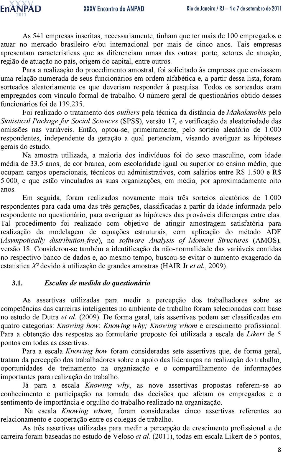 Para a realização do procedimento amostral, foi solicitado às empresas que enviassem uma relação numerada de seus funcionários em ordem alfabética e, a partir dessa lista, foram sorteados