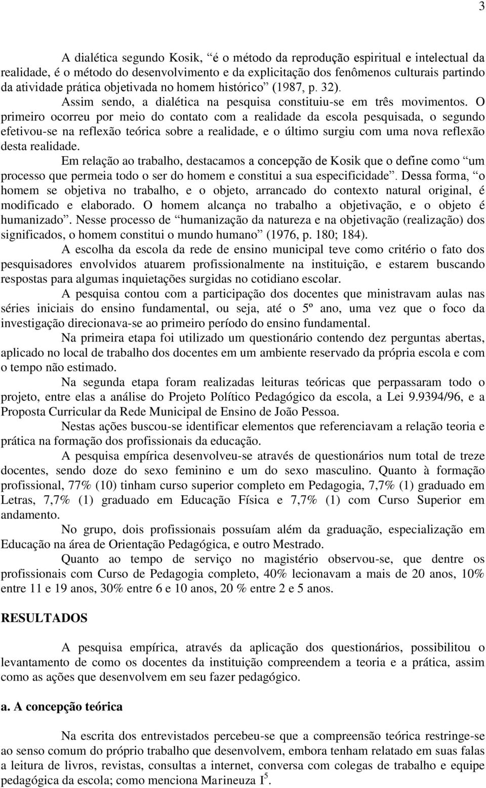 O primeiro ocorreu por meio do contato com a realidade da escola pesquisada, o segundo efetivou-se na reflexão teórica sobre a realidade, e o último surgiu com uma nova reflexão desta realidade.