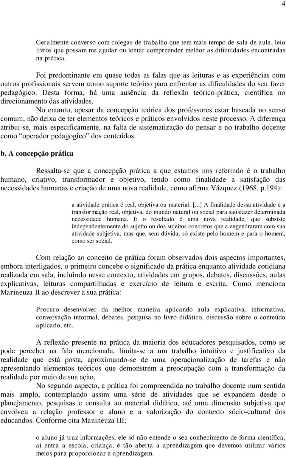 Desta forma, há uma ausência da reflexão teórico-prática, científica no direcionamento das atividades.